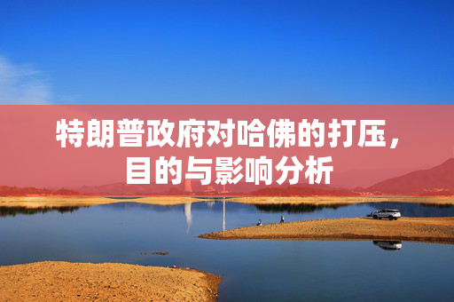 特朗普政府对哈佛的打压，目的与影响分析