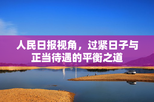 人民日报视角，过紧日子与正当待遇的平衡之道