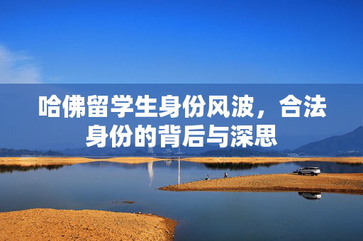哈佛留学生身份风波，合法身份的背后与深思