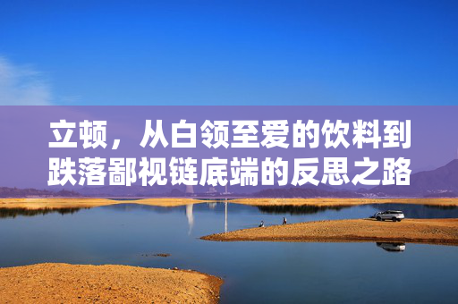 立顿，从白领至爱的饮料到跌落鄙视链底端的反思之路
