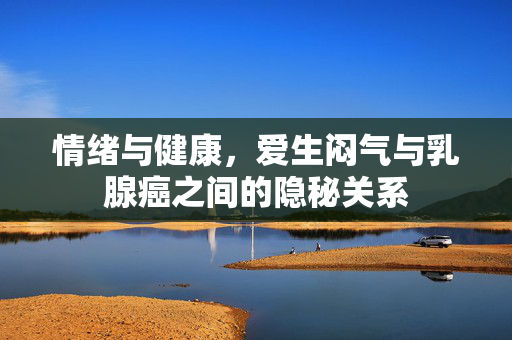 情绪与健康，爱生闷气与乳腺癌之间的隐秘关系
