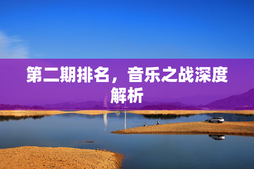 第二期排名，音乐之战深度解析
