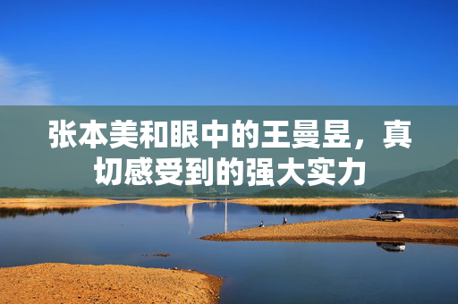 张本美和眼中的王曼昱，真切感受到的强大实力