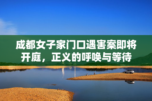 成都女子家门口遇害案即将开庭，正义的呼唤与等待