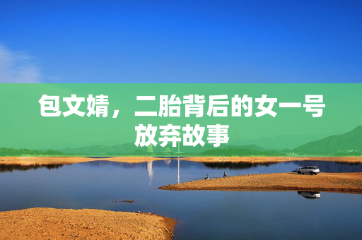 包文婧，二胎背后的女一号放弃故事