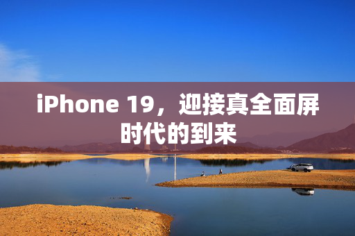iPhone 19，迎接真全面屏时代的到来