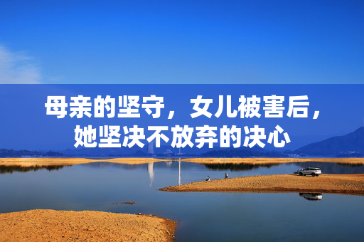 母亲的坚守，女儿被害后，她坚决不放弃的决心