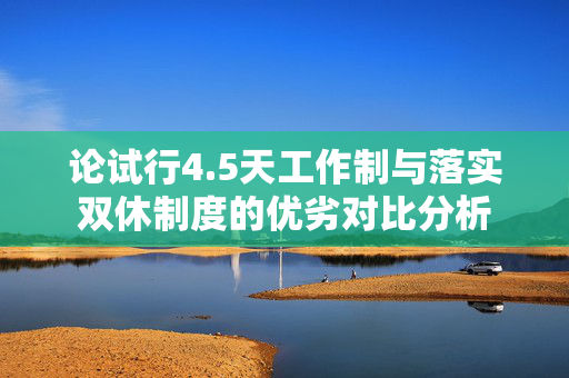 论试行4.5天工作制与落实双休制度的优劣对比分析