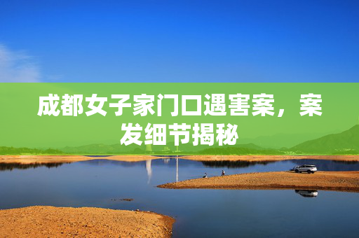成都女子家门口遇害案，案发细节揭秘