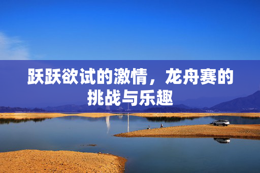 跃跃欲试的激情，龙舟赛的挑战与乐趣
