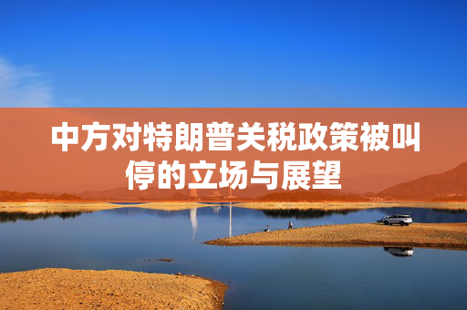 中方对特朗普关税政策被叫停的立场与展望