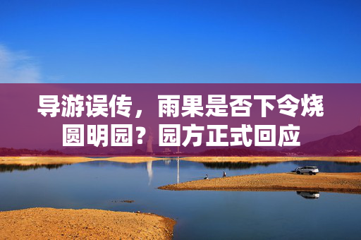 导游误传，雨果是否下令烧圆明园？园方正式回应