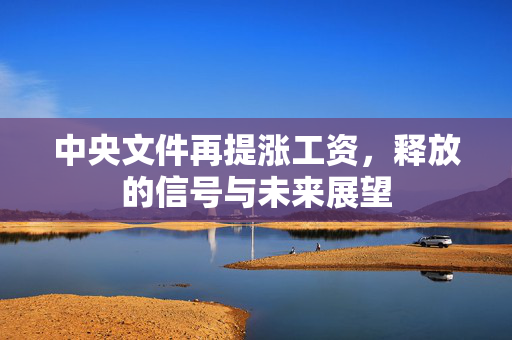 中央文件再提涨工资，释放的信号与未来展望