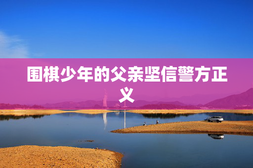 围棋少年的父亲坚信警方正义