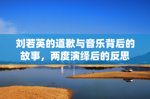 刘若英的道歉与音乐背后的故事，两度演绎后的反思