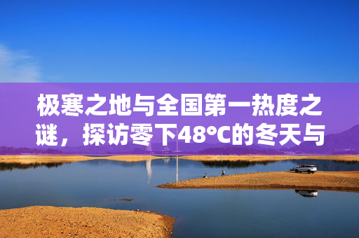 极寒之地与全国第一热度之谜，探访零下48℃的冬天与热力全国的秘密