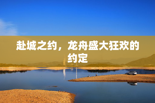 赴城之约，龙舟盛大狂欢的约定