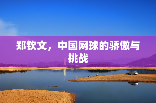 郑钦文，中国网球的骄傲与挑战