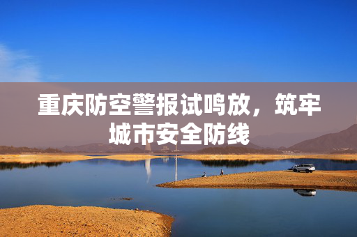 重庆防空警报试鸣放，筑牢城市安全防线