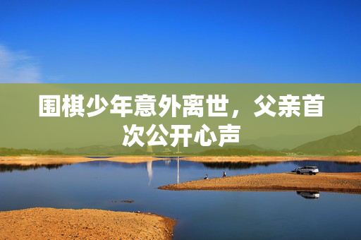 围棋少年意外离世，父亲首次公开心声