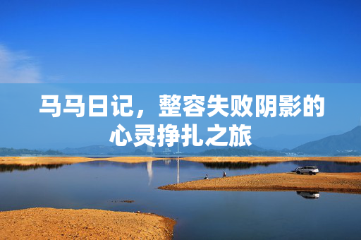 马马日记，整容失败阴影的心灵挣扎之旅