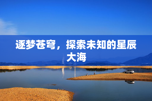 逐梦苍穹，探索未知的星辰大海