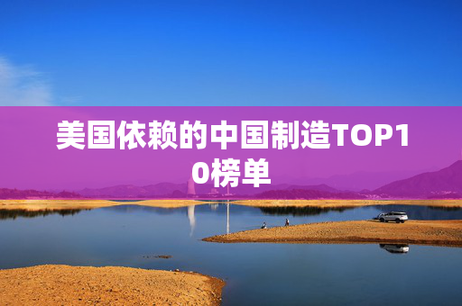 美国依赖的中国制造TOP10榜单