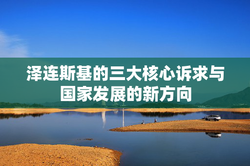 泽连斯基的三大核心诉求与国家发展的新方向
