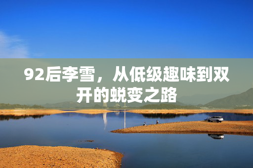 92后李雪，从低级趣味到双开的蜕变之路