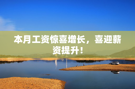 本月工资惊喜增长，喜迎薪资提升！
