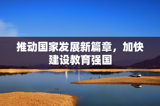 推动国家发展新篇章，加快建设教育强国