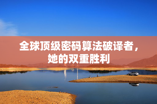 全球顶级密码算法破译者，她的双重胜利