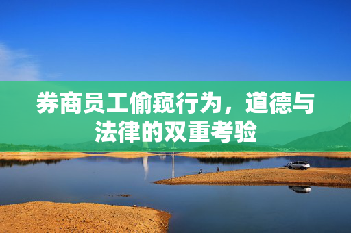 券商员工偷窥行为，道德与法律的双重考验
