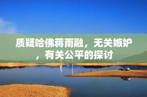 质疑哈佛蒋雨融，无关嫉妒，有关公平的探讨