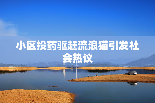 小区投药驱赶流浪猫引发社会热议