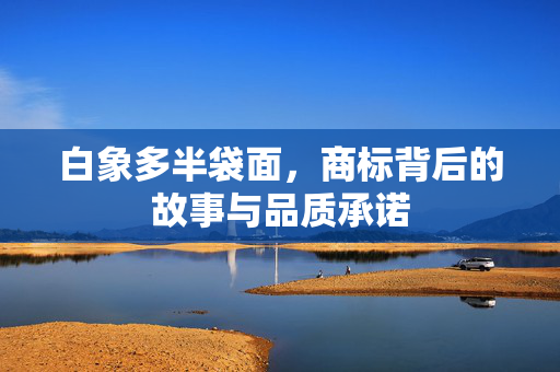 白象多半袋面，商标背后的故事与品质承诺