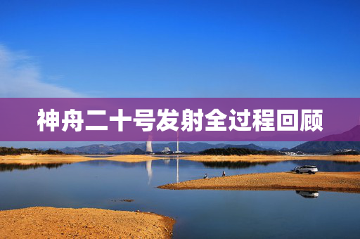 神舟二十号发射全过程回顾