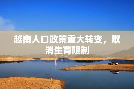 越南人口政策重大转变，取消生育限制
