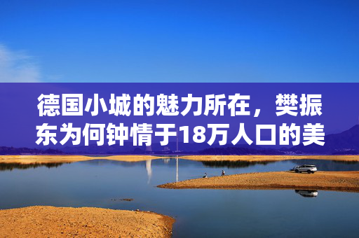 德国小城的魅力所在，樊振东为何钟情于18万人口的美丽之地？