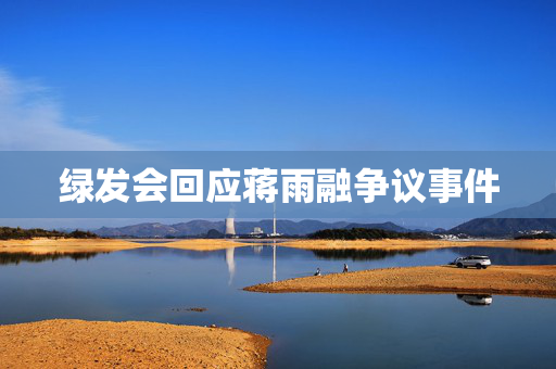绿发会回应蒋雨融争议事件