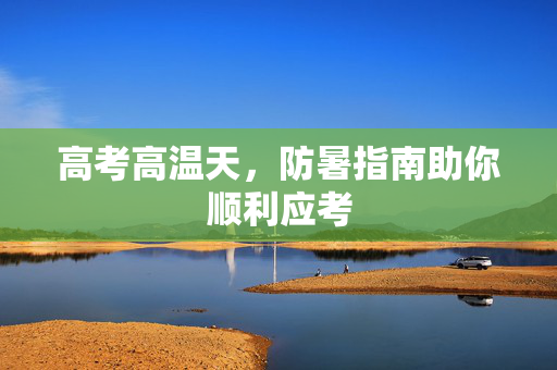 高考高温天，防暑指南助你顺利应考