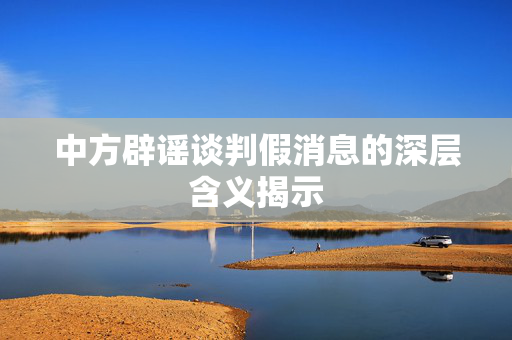 中方辟谣谈判假消息的深层含义揭示