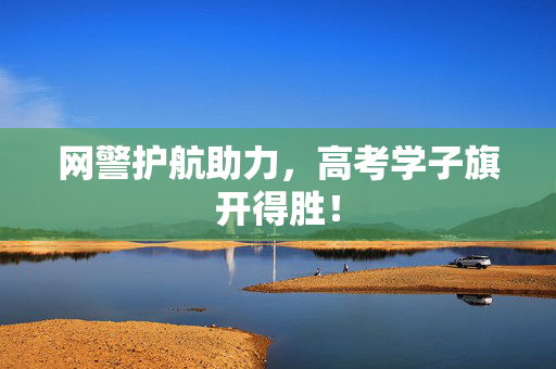 网警护航助力，高考学子旗开得胜！