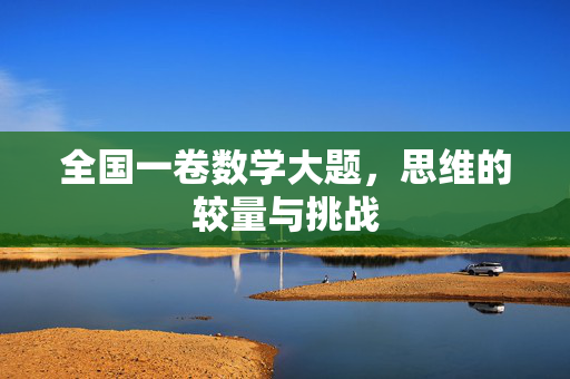 全国一卷数学大题，思维的较量与挑战