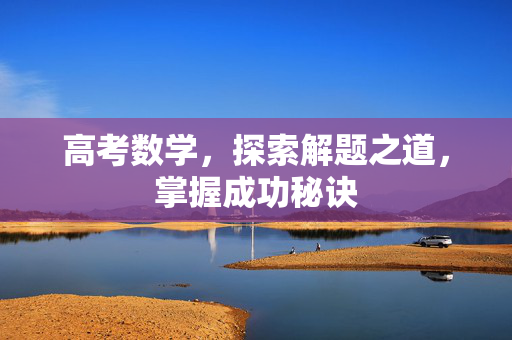高考数学，探索解题之道，掌握成功秘诀