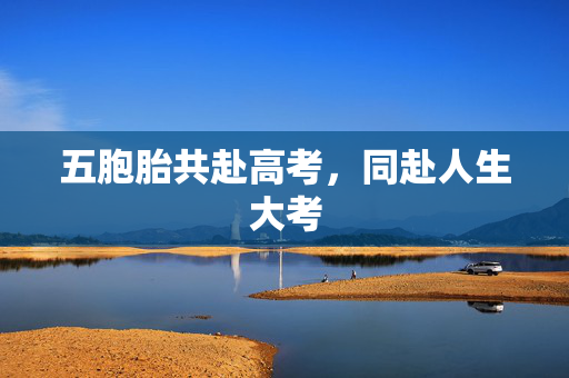 五胞胎共赴高考，同赴人生大考