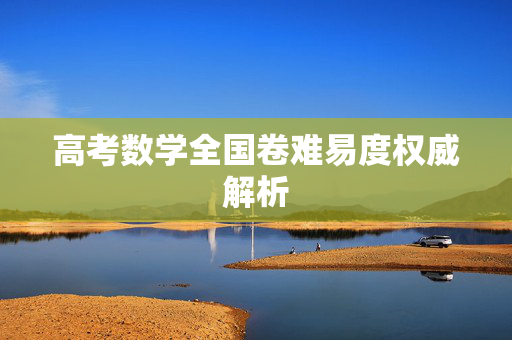 高考数学全国卷难易度权威解析
