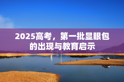 2025高考，第一批显眼包的出现与教育启示