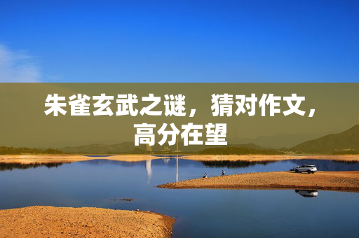 朱雀玄武之谜，猜对作文，高分在望