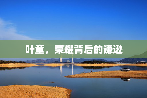 叶童，荣耀背后的谦逊